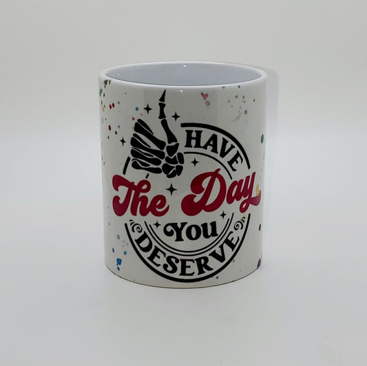 HAVE THE DAY YOU DESERVE COFFEE MUG